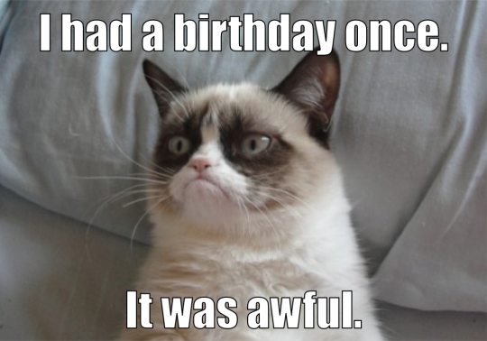 I had a birthday once. It was awful.